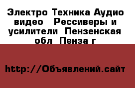 Электро-Техника Аудио-видео - Рессиверы и усилители. Пензенская обл.,Пенза г.